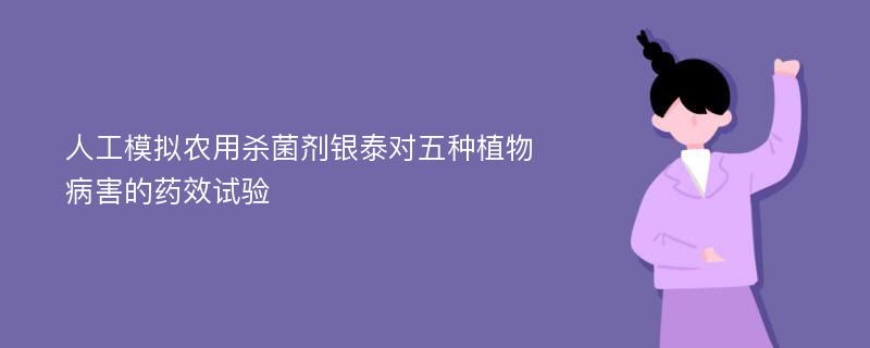 人工模拟农用杀菌剂银泰对五种植物病害的药效试验