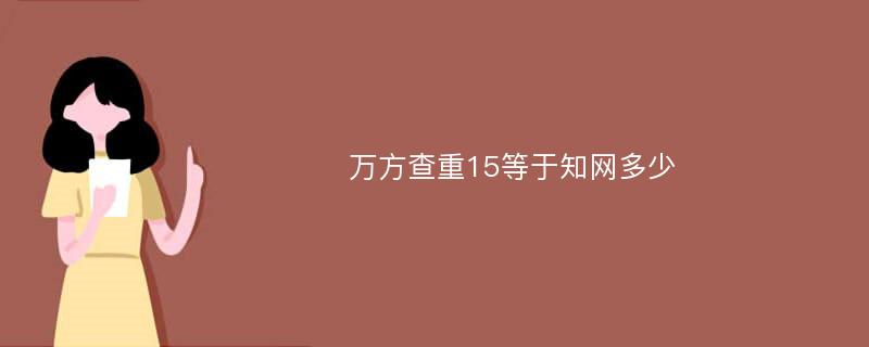 万方查重15等于知网多少