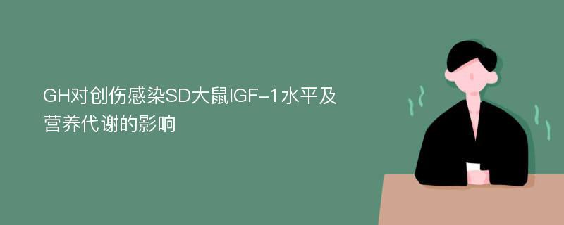 GH对创伤感染SD大鼠IGF-1水平及营养代谢的影响