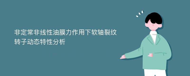 非定常非线性油膜力作用下软轴裂纹转子动态特性分析