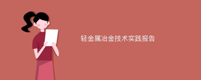 轻金属冶金技术实践报告