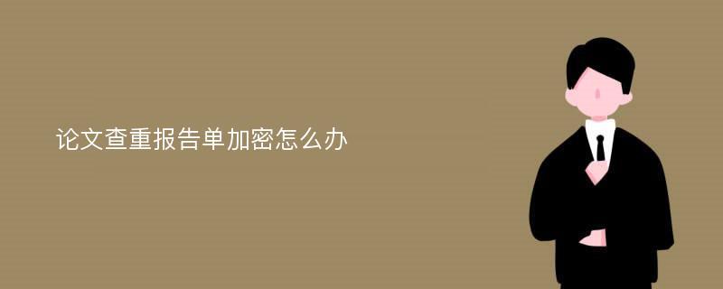 论文查重报告单加密怎么办