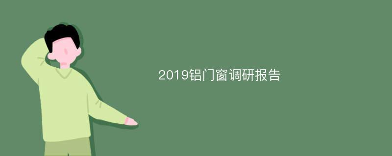 2019铝门窗调研报告