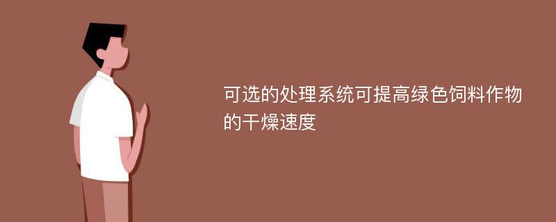 可选的处理系统可提高绿色饲料作物的干燥速度