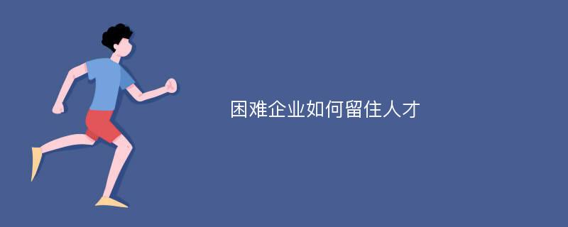 困难企业如何留住人才