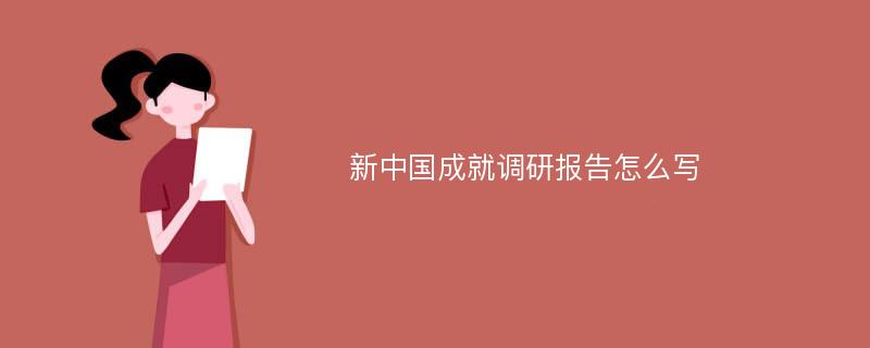 新中国成就调研报告怎么写