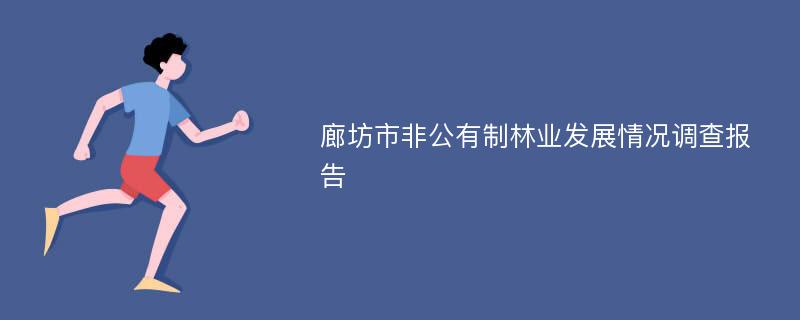 廊坊市非公有制林业发展情况调查报告