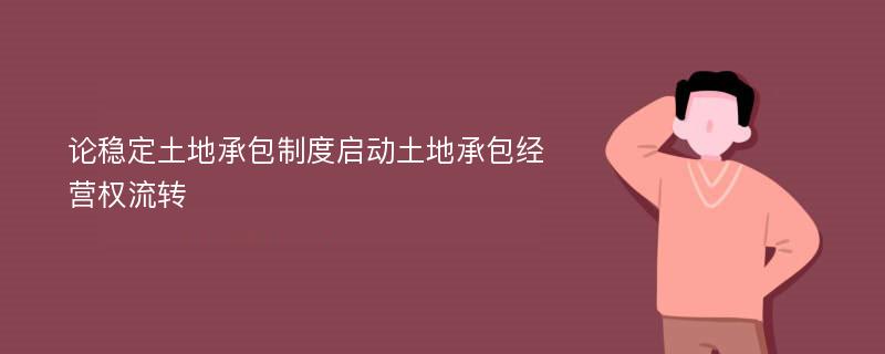 论稳定土地承包制度启动土地承包经营权流转