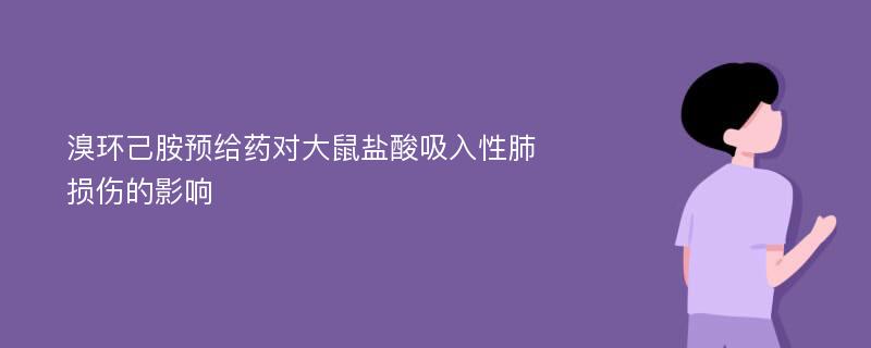 溴环己胺预给药对大鼠盐酸吸入性肺损伤的影响