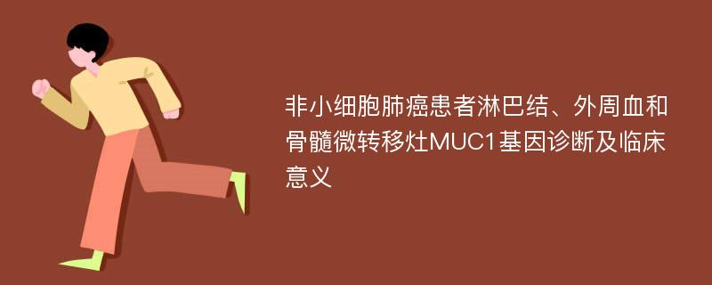 非小细胞肺癌患者淋巴结、外周血和骨髓微转移灶MUC1基因诊断及临床意义