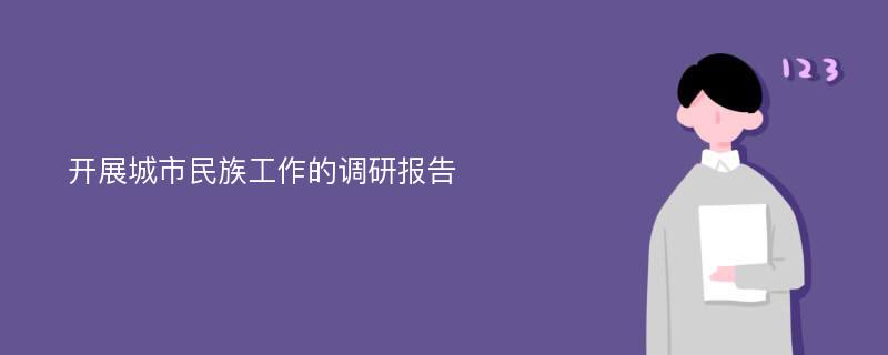 开展城市民族工作的调研报告