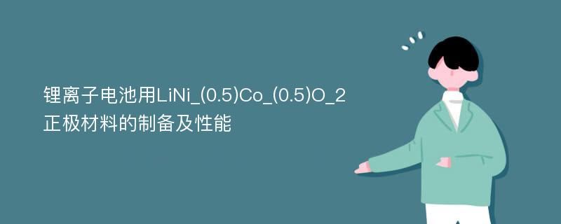 锂离子电池用LiNi_(0.5)Co_(0.5)O_2正极材料的制备及性能