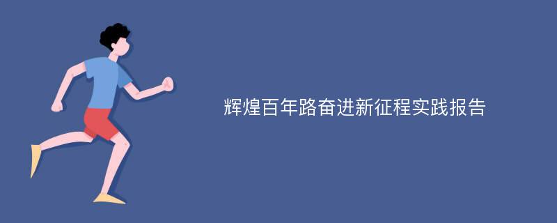 辉煌百年路奋进新征程实践报告