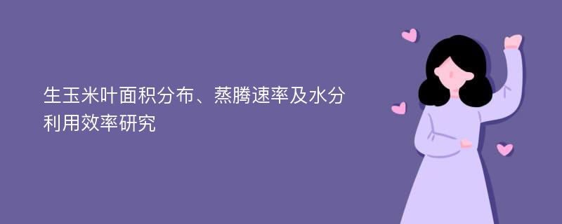 生玉米叶面积分布、蒸腾速率及水分利用效率研究