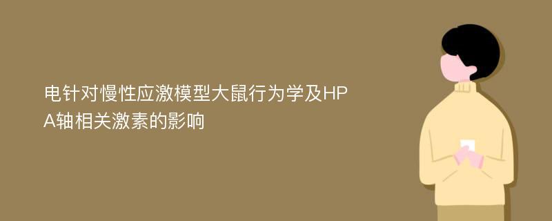 电针对慢性应激模型大鼠行为学及HPA轴相关激素的影响