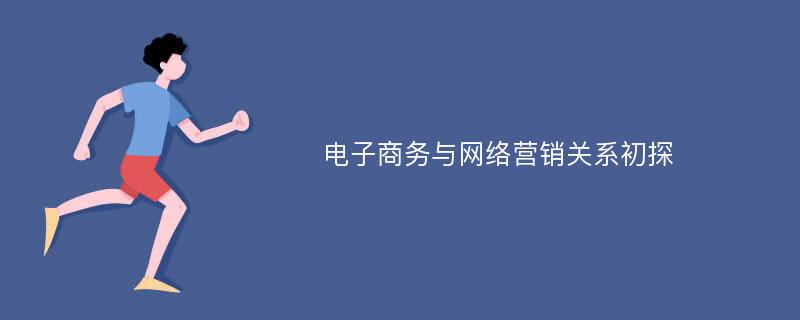 电子商务与网络营销关系初探