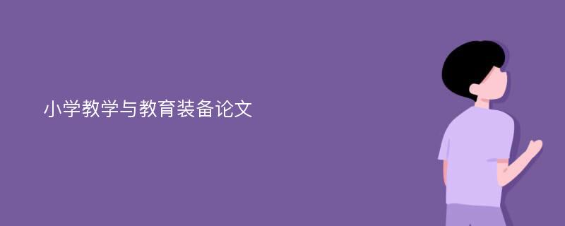 小学教学与教育装备论文