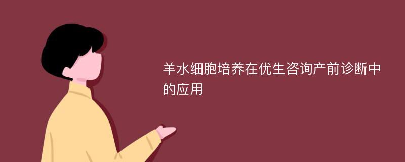 羊水细胞培养在优生咨询产前诊断中的应用