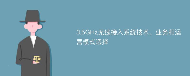 3.5GHz无线接入系统技术、业务和运营模式选择