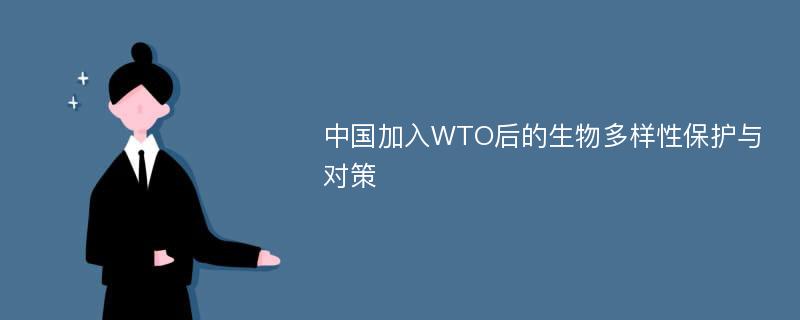 中国加入WTO后的生物多样性保护与对策