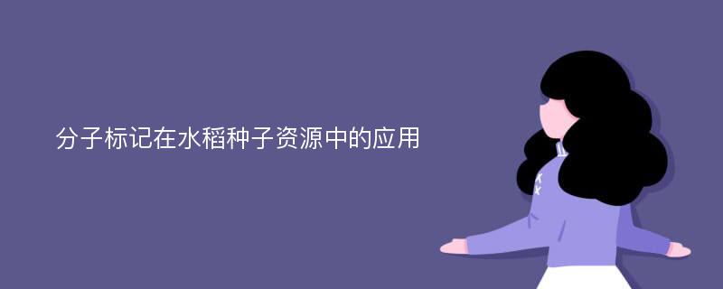 分子标记在水稻种子资源中的应用