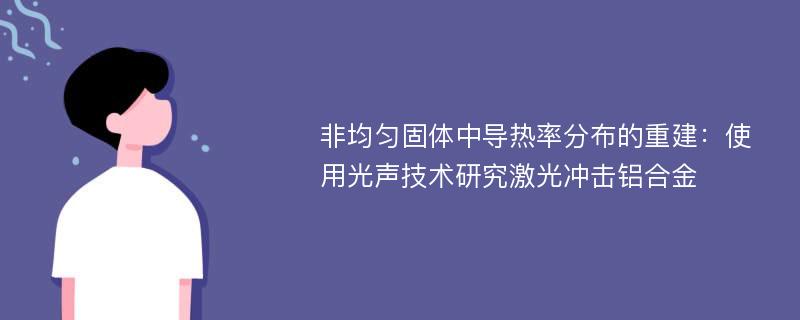 非均匀固体中导热率分布的重建：使用光声技术研究激光冲击铝合金