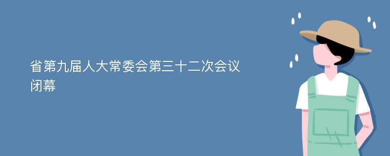 省第九届人大常委会第三十二次会议闭幕