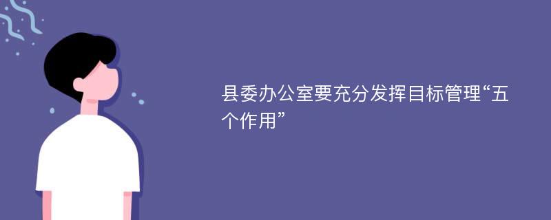 县委办公室要充分发挥目标管理“五个作用”