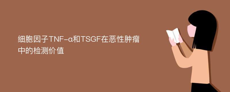 细胞因子TNF-α和TSGF在恶性肿瘤中的检测价值