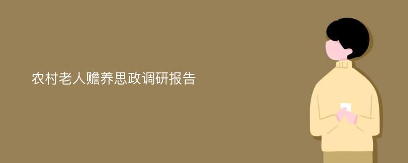 农村老人赡养思政调研报告