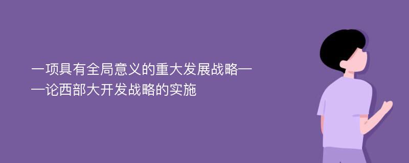 一项具有全局意义的重大发展战略——论西部大开发战略的实施