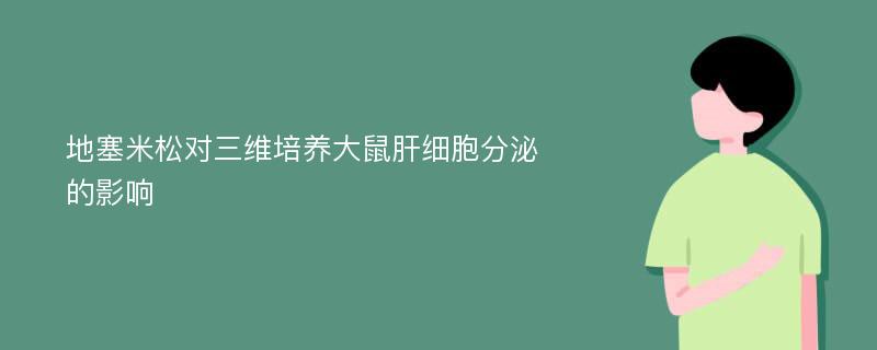 地塞米松对三维培养大鼠肝细胞分泌的影响