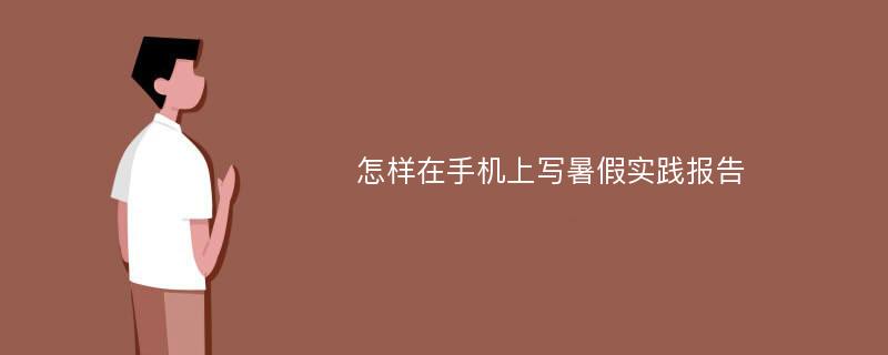 怎样在手机上写暑假实践报告