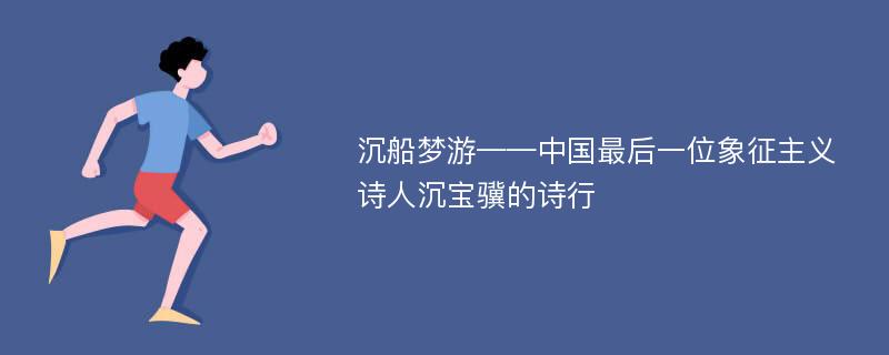 沉船梦游——中国最后一位象征主义诗人沉宝骥的诗行