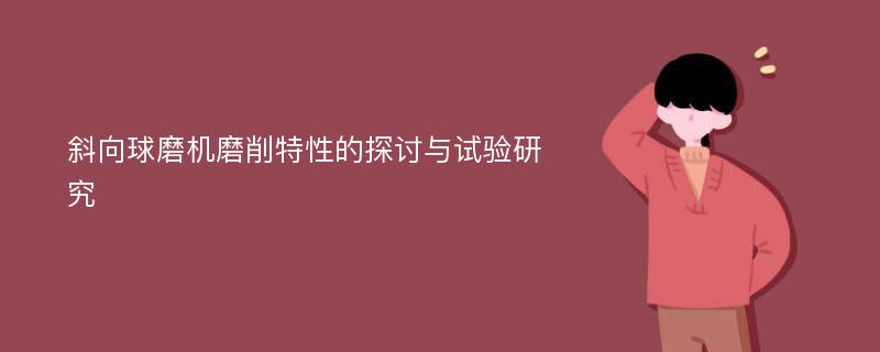 斜向球磨机磨削特性的探讨与试验研究