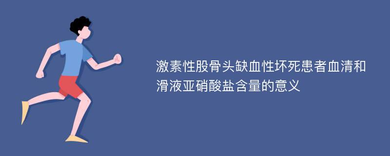 激素性股骨头缺血性坏死患者血清和滑液亚硝酸盐含量的意义