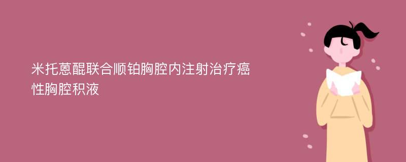 米托蒽醌联合顺铂胸腔内注射治疗癌性胸腔积液