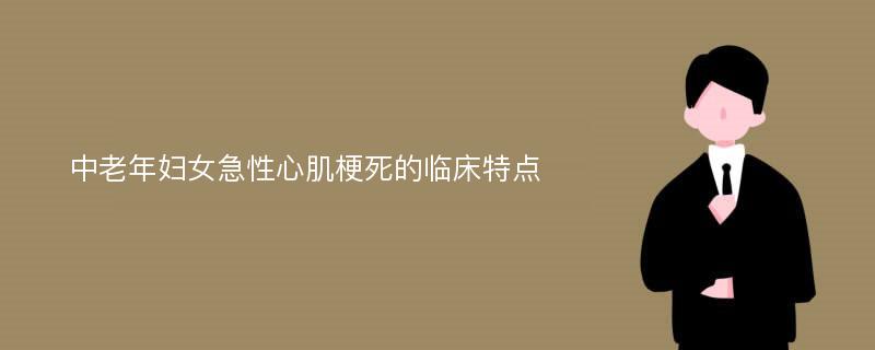 中老年妇女急性心肌梗死的临床特点