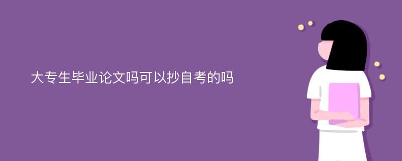 大专生毕业论文吗可以抄自考的吗