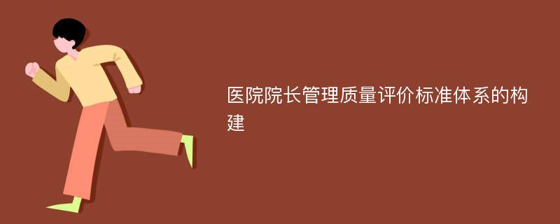 医院院长管理质量评价标准体系的构建