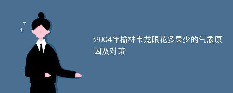 2004年榆林市龙眼花多果少的气象原因及对策