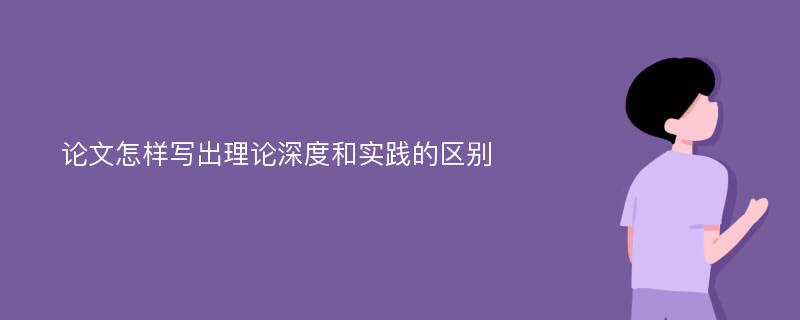 论文怎样写出理论深度和实践的区别