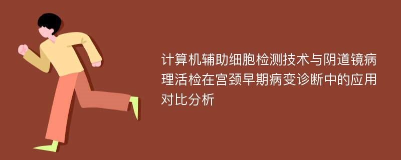 计算机辅助细胞检测技术与阴道镜病理活检在宫颈早期病变诊断中的应用对比分析