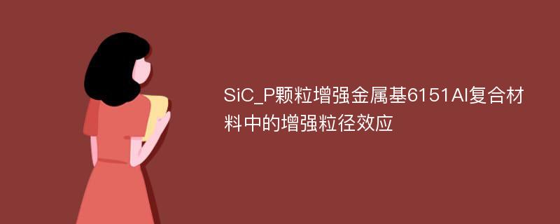 SiC_P颗粒增强金属基6151Al复合材料中的增强粒径效应