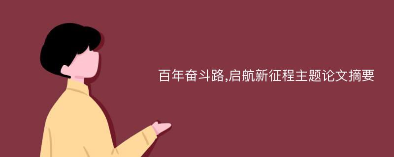 百年奋斗路,启航新征程主题论文摘要