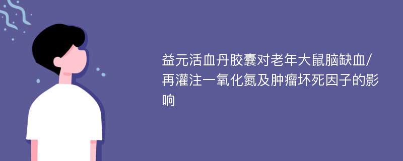 益元活血丹胶囊对老年大鼠脑缺血/再灌注一氧化氮及肿瘤坏死因子的影响