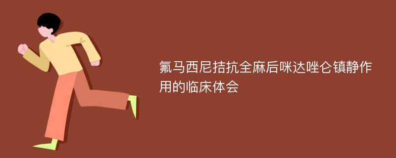 氟马西尼拮抗全麻后咪达唑仑镇静作用的临床体会