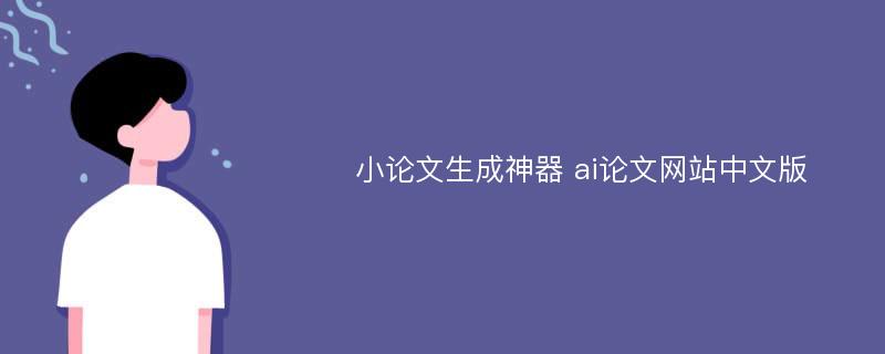 小论文生成神器 ai论文网站中文版