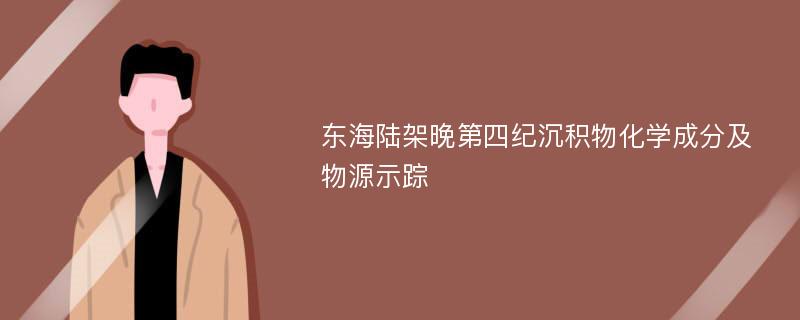 东海陆架晚第四纪沉积物化学成分及物源示踪