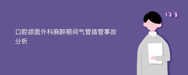 口腔颌面外科麻醉期间气管插管事故分析